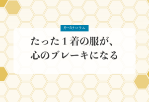 片づけコラム「たった１着の服が、心のブレーキになる」