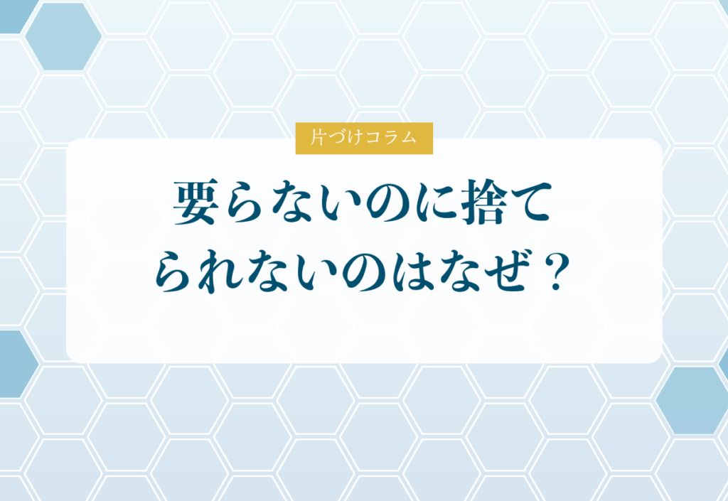 片づけコラム「要らないのに捨てられないのはなぜ？｜片づけと慣性の法則」