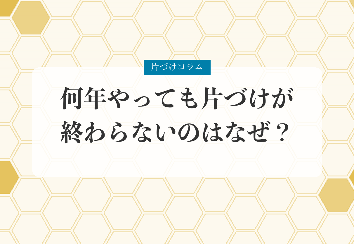 片づけコラム「何年やっても片づけが終わらないのはなぜ？｜「片づけの常識」を手放すアンラーニング」