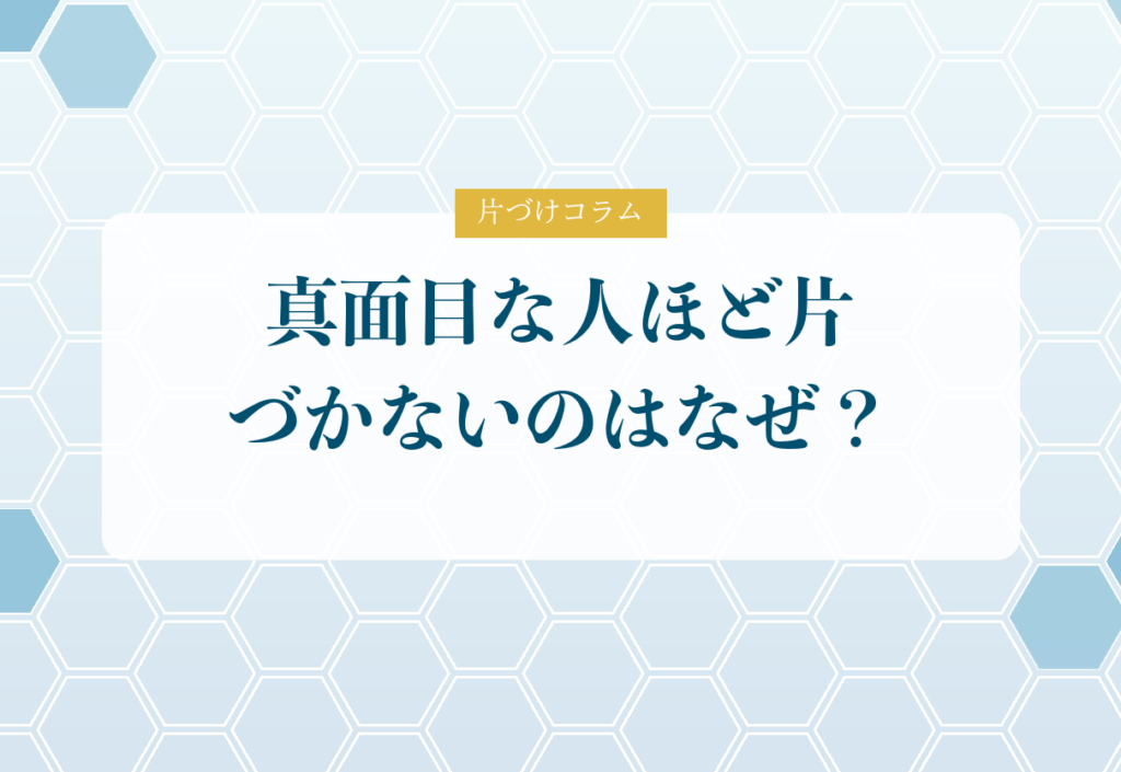 片づけコラム「真面目な人ほど片づかないのはなぜ？｜頑張り屋さんがハマる3つの落とし穴」