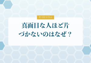 片づけコラム「真面目な人ほど片づかないのはなぜ？｜頑張り屋さんがハマる3つの落とし穴」