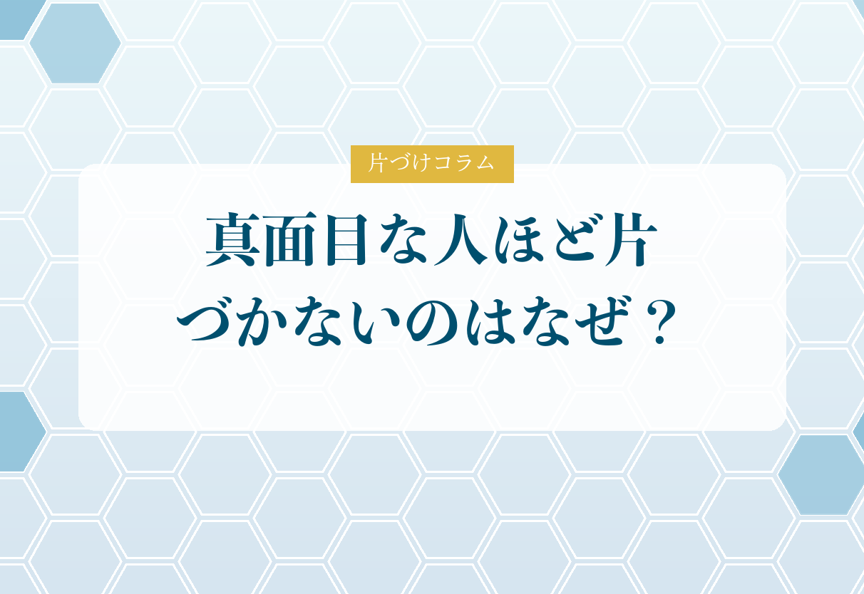 片づけコラム「真面目な人ほど片づかないのはなぜ？｜頑張り屋さんがハマる3つの落とし穴」